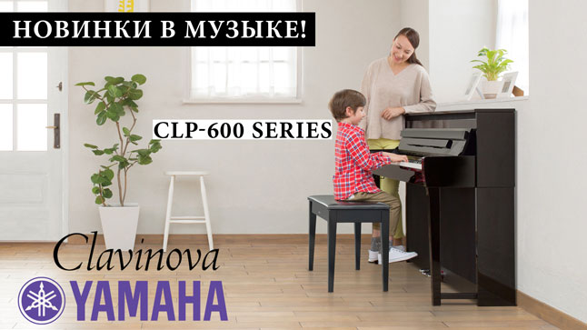 Новинка от Yamaha Clavinova! Цифровые пианино CLP-600 series уже в "Музыке"! 