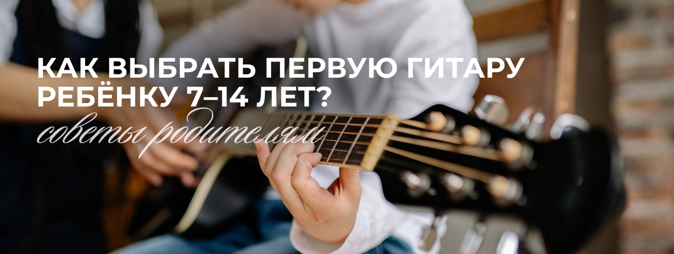 Как выбрать первую гитару ребёнку 7–14 лет: советы родителям.