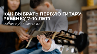 Как выбрать первую гитару ребёнку 7–14 лет: советы родителям.
