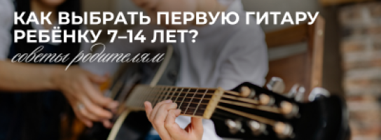 Как выбрать первую гитару ребёнку 7–14 лет: советы родителям.