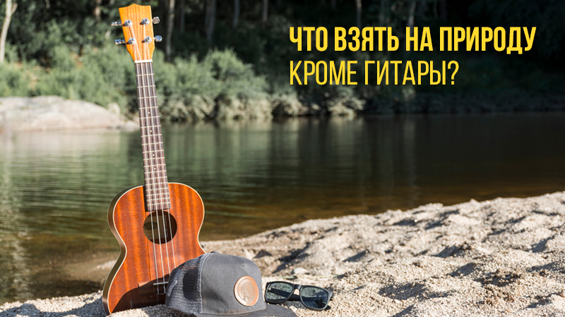 Что взять с собой на природу, кроме гитары